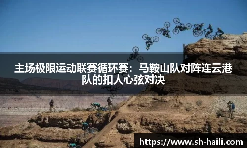 主场极限运动联赛循环赛：马鞍山队对阵连云港队的扣人心弦对决