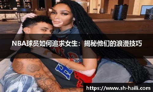 NBA球员如何追求女生：揭秘他们的浪漫技巧